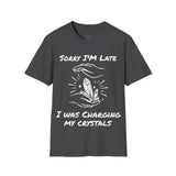 "Sorry I'm Late I was charging my Crystals" Unisex Softstyle T-Shirt