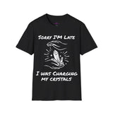 "Sorry I'm Late I was charging my Crystals" Unisex Softstyle T-Shirt